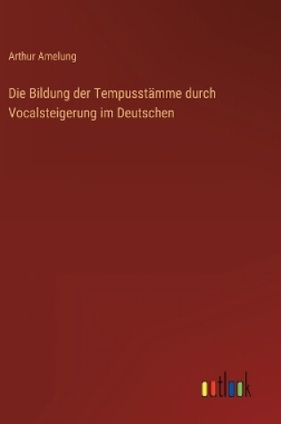 Cover of Die Bildung der Tempusstämme durch Vocalsteigerung im Deutschen