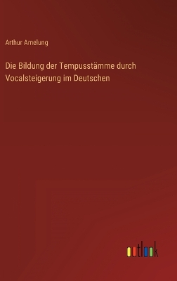 Book cover for Die Bildung der Tempusstämme durch Vocalsteigerung im Deutschen