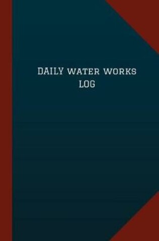 Cover of Daily Water Works Log (Logbook, Journal - 124 pages, 6" x 9")