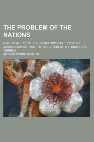 Cover of The Problem of the Nations; A Study in the Causes, Symptoms and Effects of Sexual Disease, and the Education of the Individual Therein