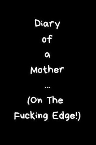 Cover of Diary of a Mother ... (on the Fucking Edge)