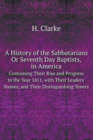 Cover of A History of the Sabbatarians Or Seventh Day Baptists, in America Containing Their Rise and Progress to the Year 1811, with Their Leaders' Names, and Their Distinguishing Tenets