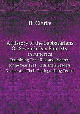 Book cover for A History of the Sabbatarians Or Seventh Day Baptists, in America Containing Their Rise and Progress to the Year 1811, with Their Leaders' Names, and Their Distinguishing Tenets