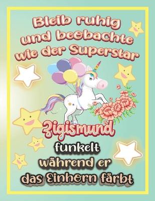 Book cover for Bleib ruhig und beobachte wie Superstar Zigismund funkelt während sie das Einhorn färbt