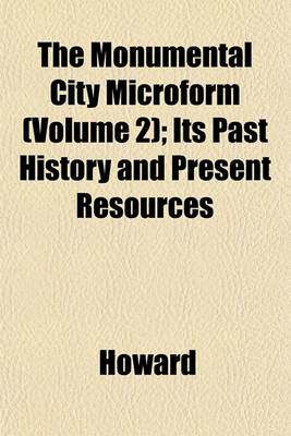 Book cover for The Monumental City Microform (Volume 2); Its Past History and Present Resources