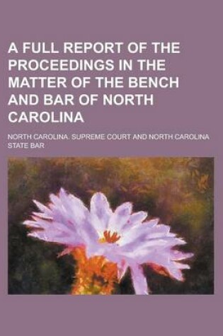 Cover of A Full Report of the Proceedings in the Matter of the Bench and Bar of North Carolina