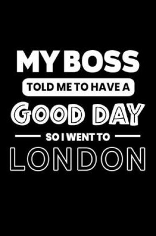 Cover of My Boss Told Me to Have a Good Day So I Went to London