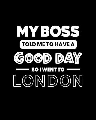 Book cover for My Boss Told Me to Have a Good Day So I Went to London