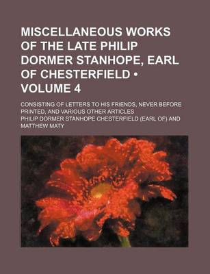 Book cover for Miscellaneous Works of the Late Philip Dormer Stanhope, Earl of Chesterfield; Consisting of Letters to His Friends, Never Before Printed, and Various