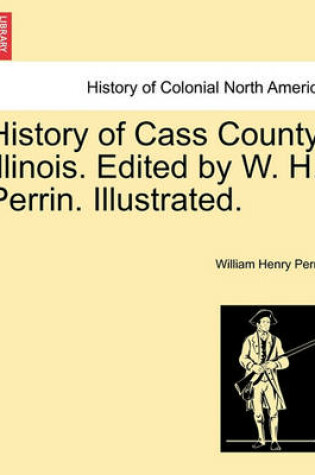 Cover of History of Cass County, Illinois. Edited by W. H. Perrin. Illustrated.