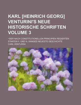 Book cover for Karl [Heinrich Georg] Venturini's Neue Historische Schriften Volume 3; -Der Nach Constitutionellen Principien Regierten Staaten II. Und III. Ranges Ne