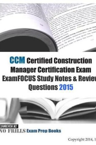 Cover of CCM Certified Construction Manager Certification Exam ExamFOCUS Study Notes & Review Questions 2015