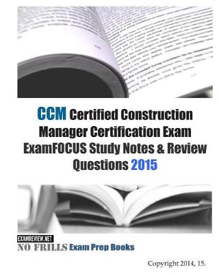 Book cover for CCM Certified Construction Manager Certification Exam ExamFOCUS Study Notes & Review Questions 2015