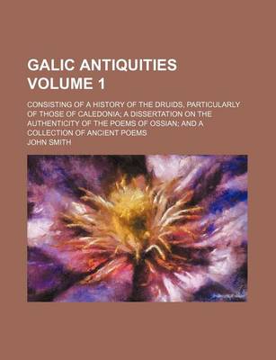 Book cover for Galic Antiquities Volume 1; Consisting of a History of the Druids, Particularly of Those of Caledonia a Dissertation on the Authenticity of the Poems of Ossian and a Collection of Ancient Poems