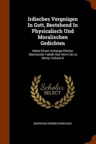 Cover of Irdisches Vergnugen in Gott, Bestehend in Physicalisch Und Moralischen Gedichten