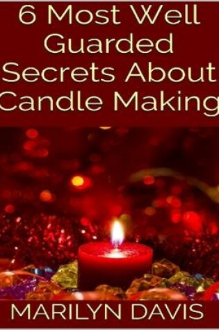 Cover of 6 Most Well Guarded Secrets About Candle Making