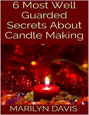 Book cover for 6 Most Well Guarded Secrets About Candle Making