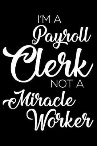 Cover of I'm A Payroll Clerk Not A Miracle Worker
