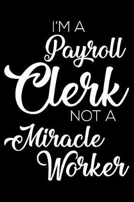 Book cover for I'm A Payroll Clerk Not A Miracle Worker