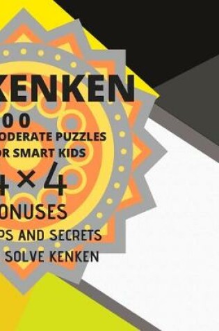 Cover of Kenken Moderate Puzzles for Smart Kids 4x4 Tips and Secrets to Solve Kenken