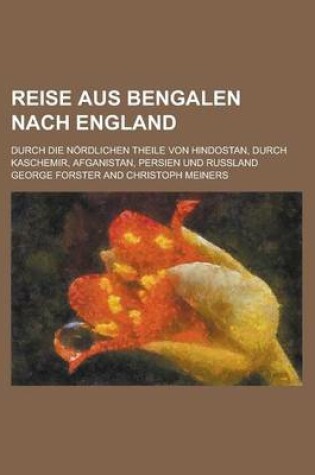Cover of Reise Aus Bengalen Nach England; Durch Die Nordlichen Theile Von Hindostan, Durch Kaschemir, Afganistan, Persien Und Russland
