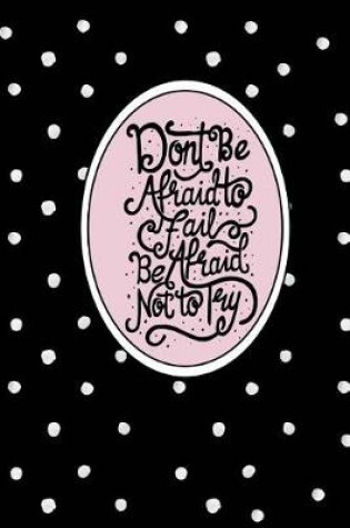 Cover of Don't Be Afraid to Fail, Be Afraid Not to Try