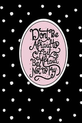 Book cover for Don't Be Afraid to Fail, Be Afraid Not to Try