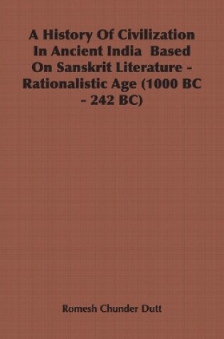 Cover of A History Of Civilization In Ancient India Based On Sanskrit Literature - Rationalistic Age (1000 BC - 242 BC)