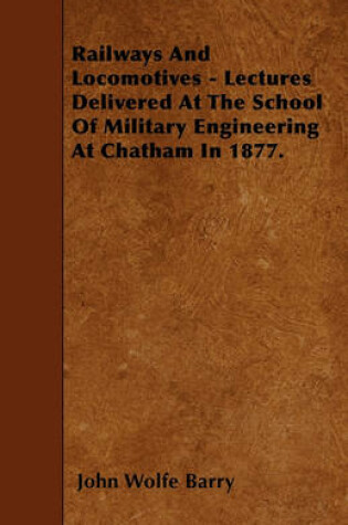 Cover of Railways And Locomotives - Lectures Delivered At The School Of Military Engineering At Chatham In 1877.