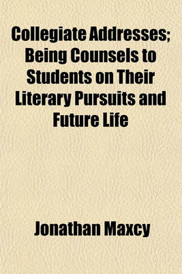 Book cover for Collegiate Addresses; Being Counsels to Students on Their Literary Pursuits and Future Life