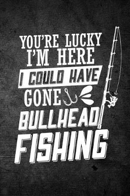 Book cover for You're Lucky I'm Here I Could Have Gone Bullhead Fishing