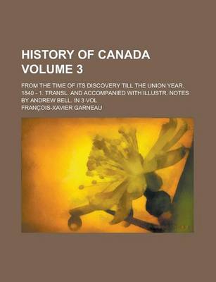 Book cover for History of Canada; From the Time of Its Discovery Till the Union Year. 1840 - 1. Transl. and Accompanied with Illustr. Notes by Andrew Bell. in 3 Vol