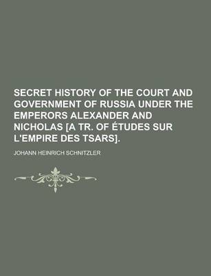 Book cover for Secret History of the Court and Government of Russia Under the Emperors Alexander and Nicholas [A Tr. of Etudes Sur L'Empire Des Tsars]