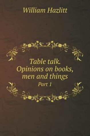 Cover of Table talk. Opinions on books, men and things Part 1