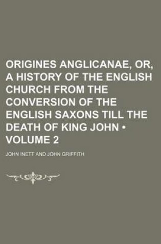 Cover of Origines Anglicanae, Or, a History of the English Church from the Conversion of the English Saxons Till the Death of King John (Volume 2)