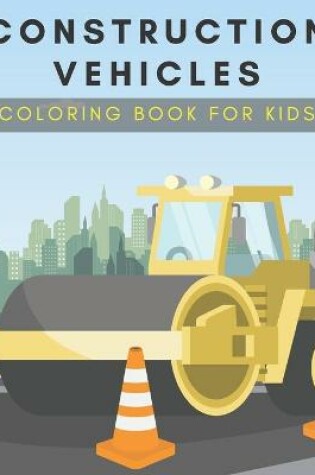Cover of Construction Vehicles Coloring Book For Kids.