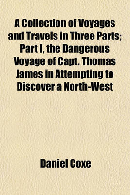 Book cover for A Collection of Voyages and Travels in Three Parts; Part I, the Dangerous Voyage of Capt. Thomas James in Attempting to Discover a North-West