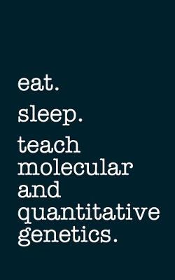 Book cover for eat. sleep. teach molecular and quantitative genetics. - Lined Notebook
