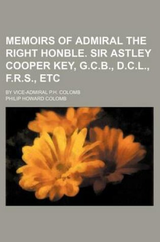 Cover of Memoirs of Admiral the Right Honble. Sir Astley Cooper Key, G.C.B., D.C.L., F.R.S., Etc; By Vice-Admiral P.H. Colomb