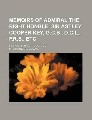 Book cover for Memoirs of Admiral the Right Honble. Sir Astley Cooper Key, G.C.B., D.C.L., F.R.S., Etc; By Vice-Admiral P.H. Colomb