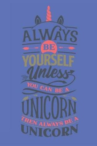Cover of Always Be Yourself Unless You Can Be A Unicorn - Then Always Be A Unicorn