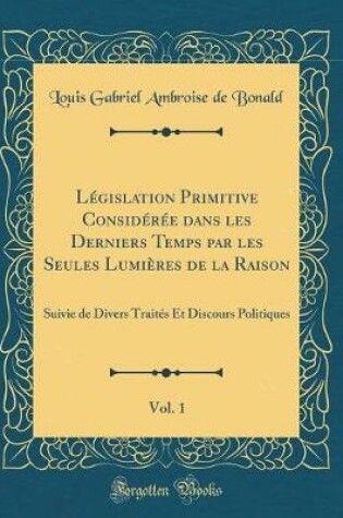 Cover of Legislation Primitive Consideree Dans Les Derniers Temps Par Les Seules Lumieres de la Raison, Vol. 1