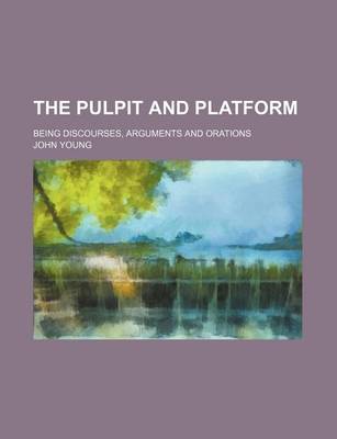 Book cover for The Pulpit and Platform; Being Discourses, Arguments and Orations