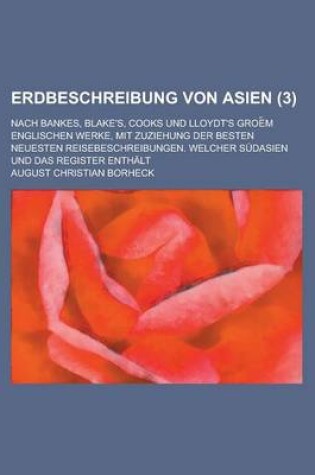 Cover of Erdbeschreibung Von Asien; Nach Bankes, Blake's, Cooks Und Lloydt's Groe M Englischen Werke, Mit Zuziehung Der Besten Neuesten Reisebeschreibungen. We