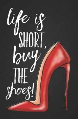 Cover of Life Is Short, Buy the Shoes!
