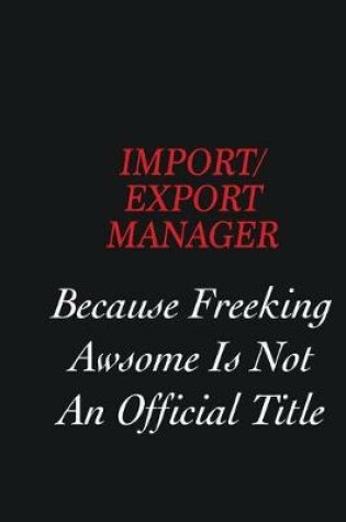 Cover of Import/Export Manager Because Freeking Awsome is not an official title