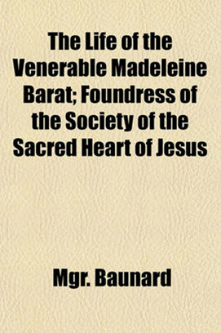 Cover of The Life of the Venerable Madeleine Barat; Foundress of the Society of the Sacred Heart of Jesus
