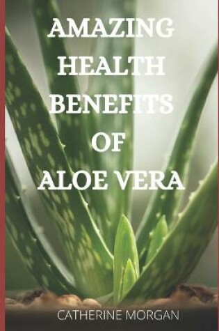 Cover of Amazing Health Benefits of Aloe Vera