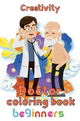 Cover of Creativity Doctor Coloring Book Beginners