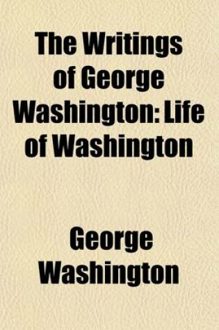 Cover of The Writings of George Washington (Volume 1); Life of Washington